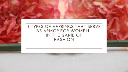 5 Types of Earrings That Serve as Armor for Women in the Game of Fashion
